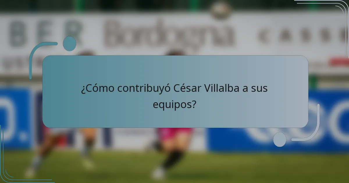 ¿Cómo contribuyó César Villalba a sus equipos?