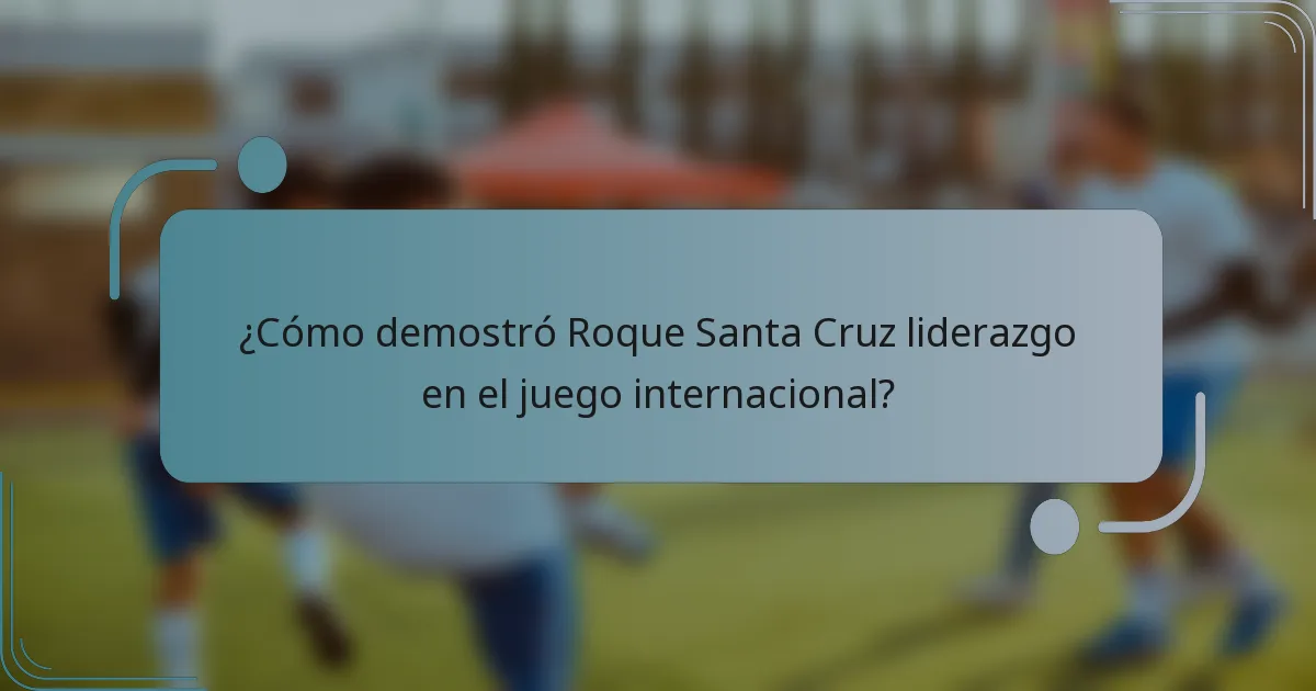 ¿Cómo demostró Roque Santa Cruz liderazgo en el juego internacional?