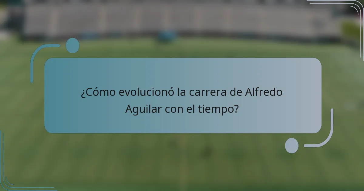 ¿Cómo evolucionó la carrera de Alfredo Aguilar con el tiempo?