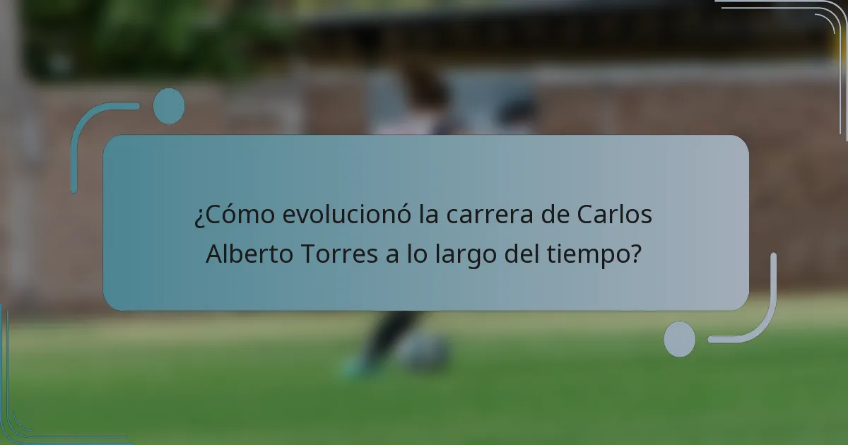 ¿Cómo evolucionó la carrera de Carlos Alberto Torres a lo largo del tiempo?