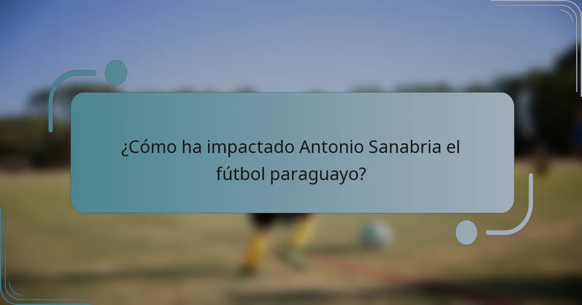 ¿Cómo ha impactado Antonio Sanabria el fútbol paraguayo?