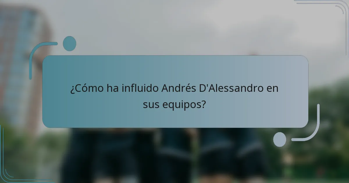 ¿Cómo ha influido Andrés D'Alessandro en sus equipos?