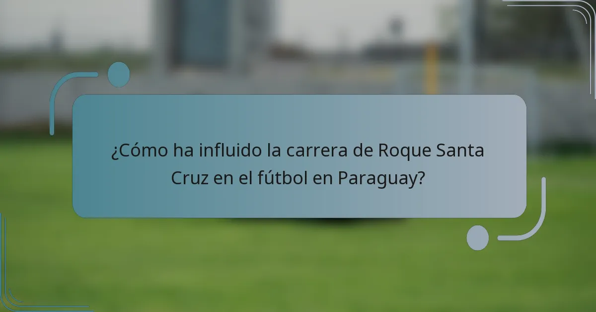¿Cómo ha influido la carrera de Roque Santa Cruz en el fútbol en Paraguay?
