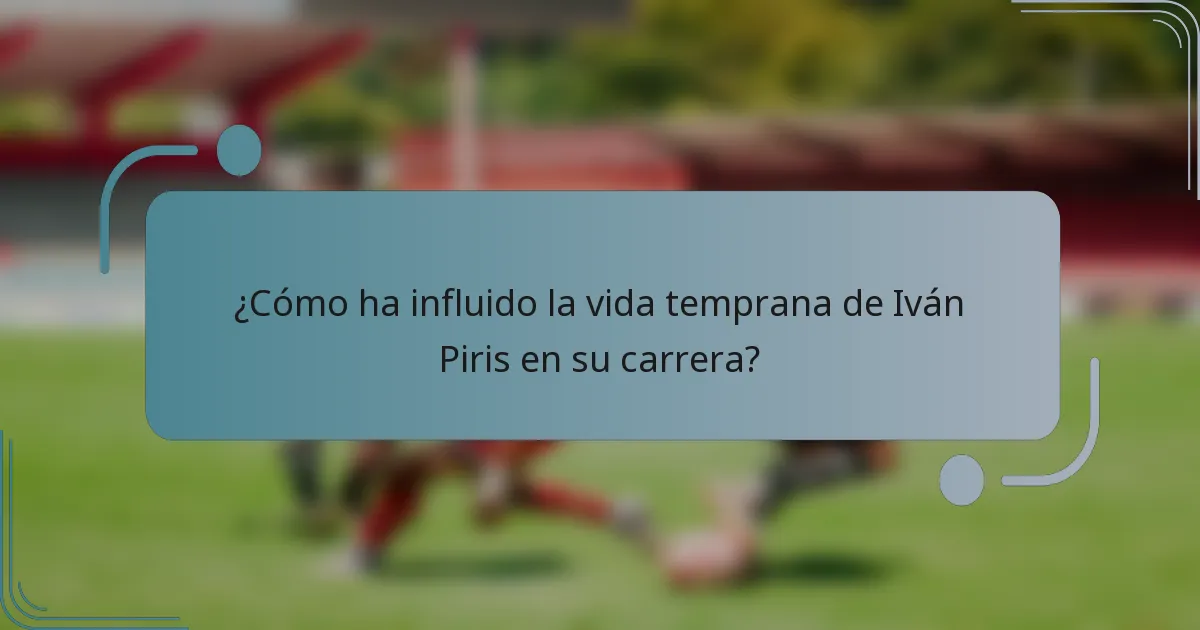¿Cómo ha influido la vida temprana de Iván Piris en su carrera?