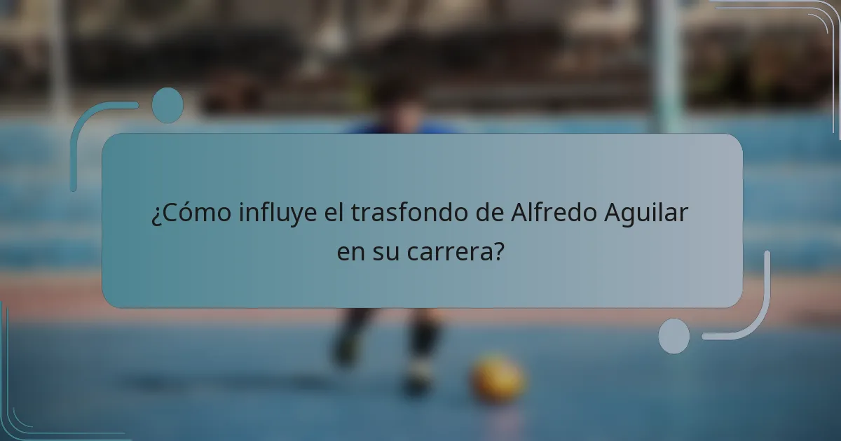¿Cómo influye el trasfondo de Alfredo Aguilar en su carrera?