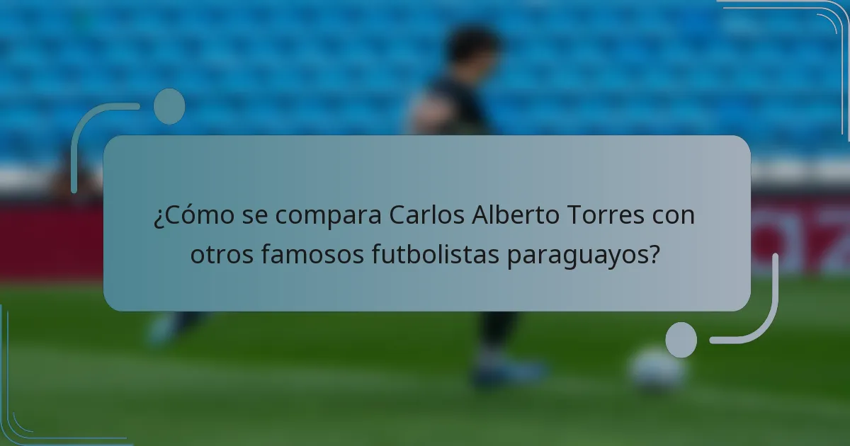 ¿Cómo se compara Carlos Alberto Torres con otros famosos futbolistas paraguayos?