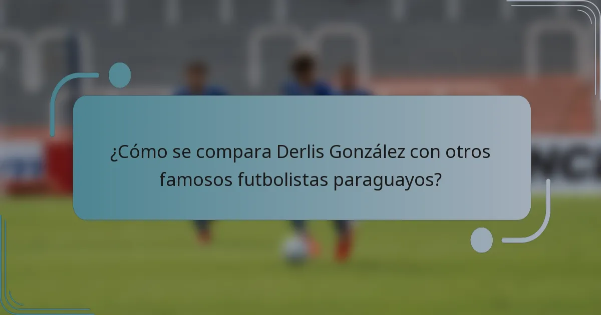 ¿Cómo se compara Derlis González con otros famosos futbolistas paraguayos?
