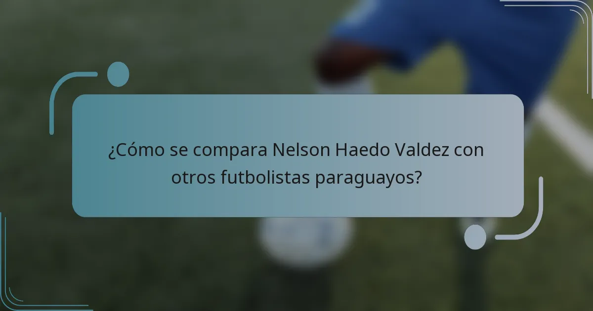 ¿Cómo se compara Nelson Haedo Valdez con otros futbolistas paraguayos?