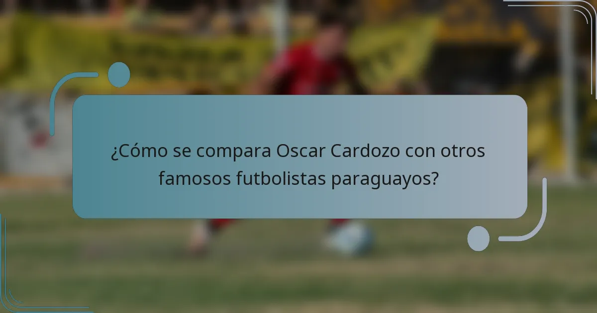 ¿Cómo se compara Oscar Cardozo con otros famosos futbolistas paraguayos?