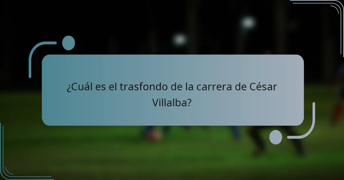 ¿Cuál es el trasfondo de la carrera de César Villalba?