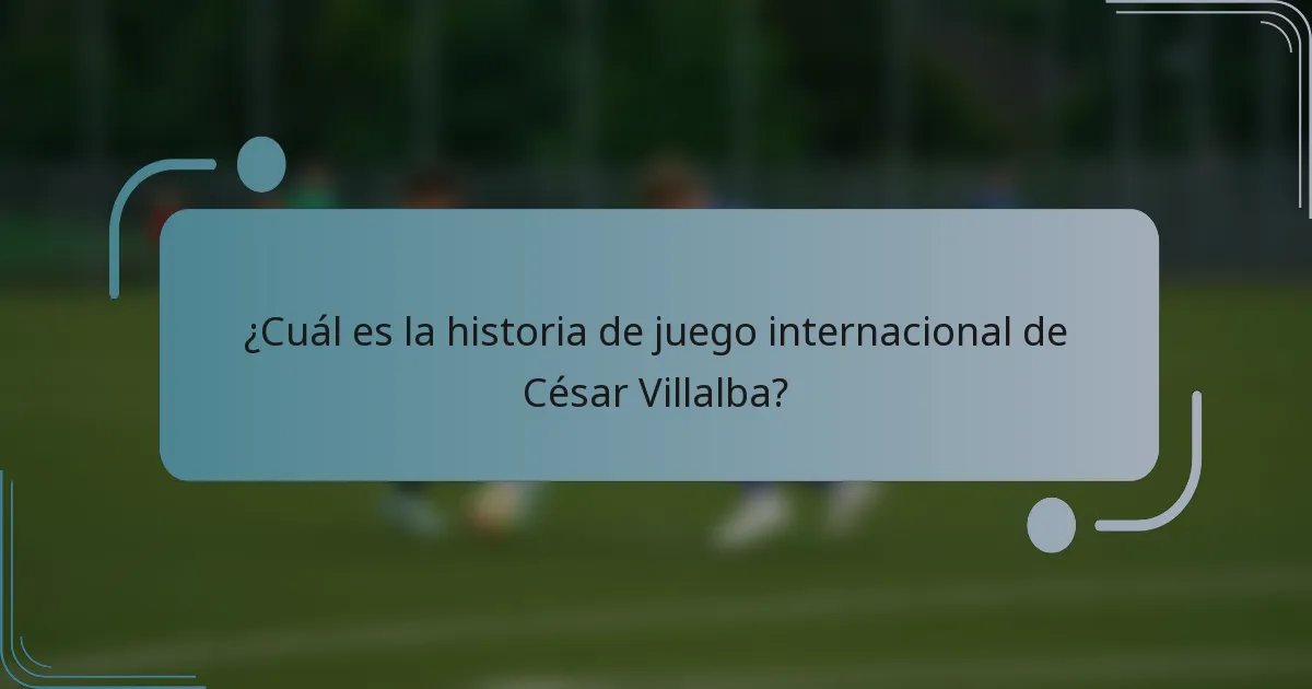 ¿Cuál es la historia de juego internacional de César Villalba?