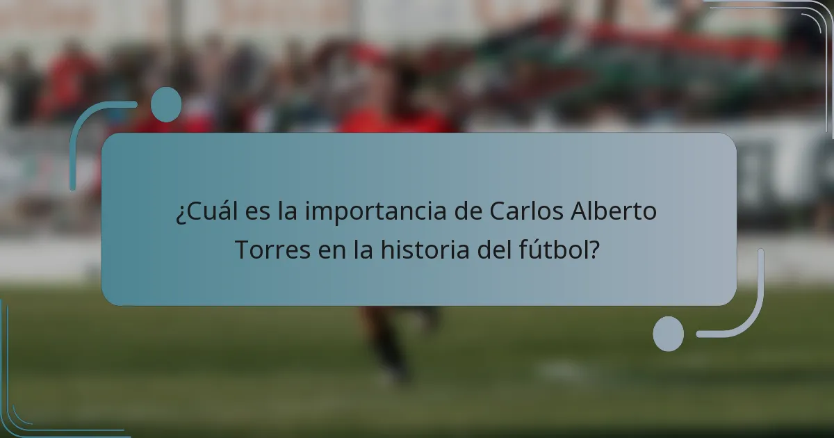¿Cuál es la importancia de Carlos Alberto Torres en la historia del fútbol?