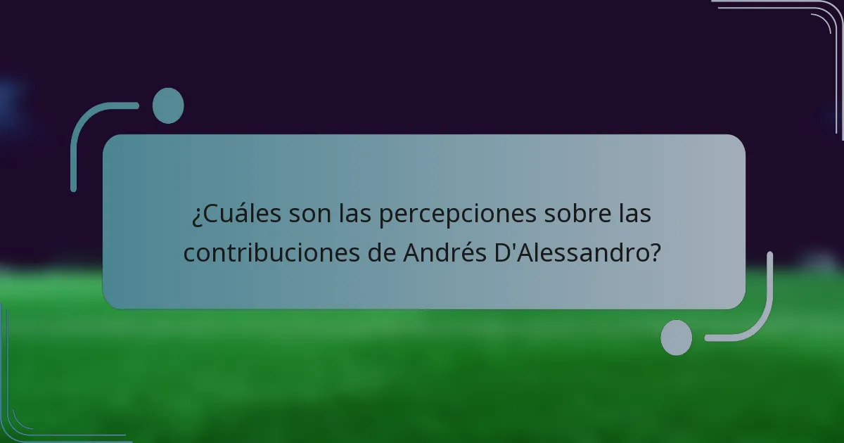 ¿Cuáles son las percepciones sobre las contribuciones de Andrés D'Alessandro?