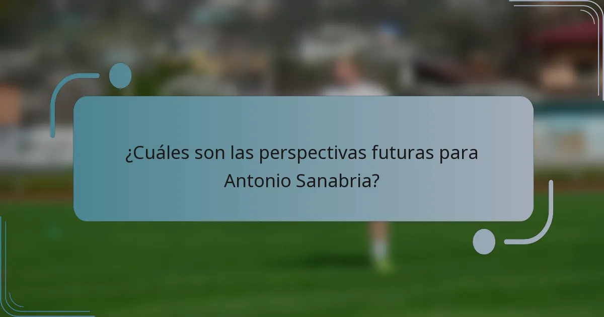 ¿Cuáles son las perspectivas futuras para Antonio Sanabria?