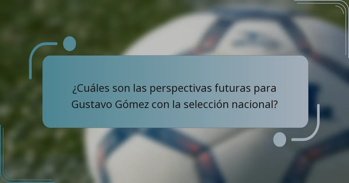 ¿Cuáles son las perspectivas futuras para Gustavo Gómez con la selección nacional?