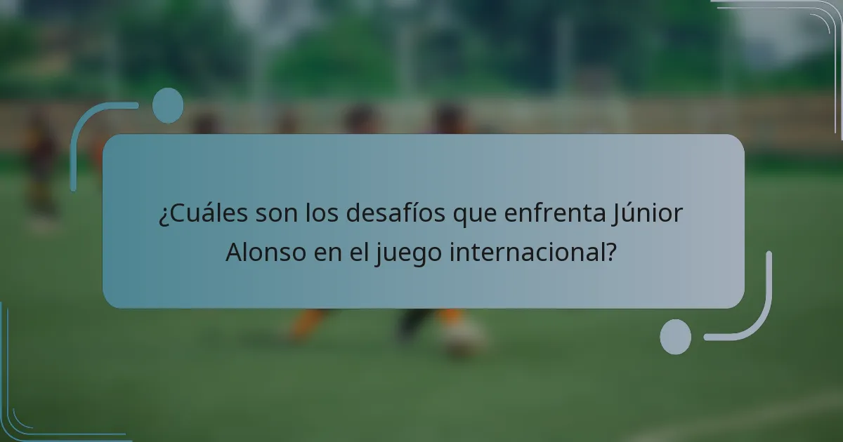 ¿Cuáles son los desafíos que enfrenta Júnior Alonso en el juego internacional?