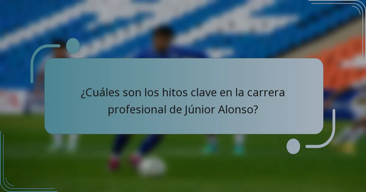 ¿Cuáles son los hitos clave en la carrera profesional de Júnior Alonso?