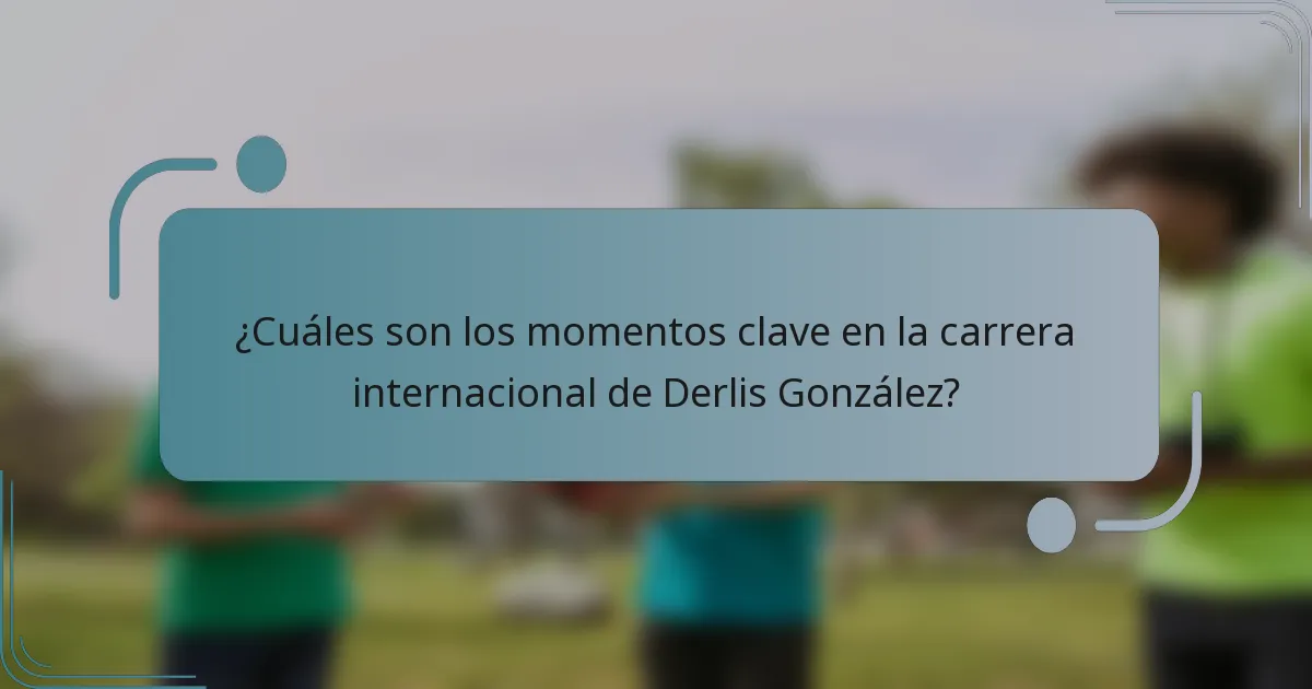 ¿Cuáles son los momentos clave en la carrera internacional de Derlis González?