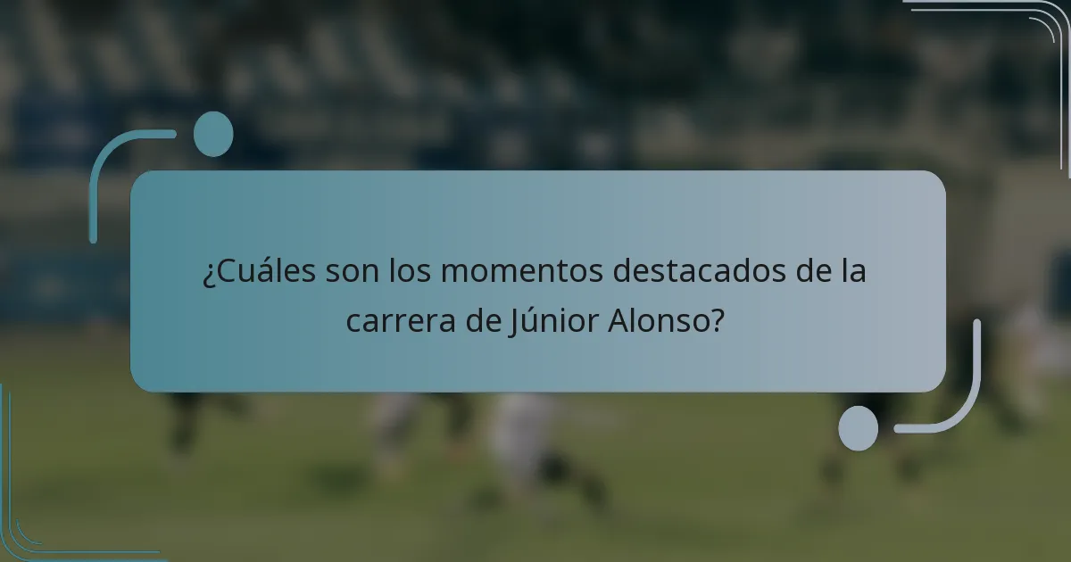 ¿Cuáles son los momentos destacados de la carrera de Júnior Alonso?