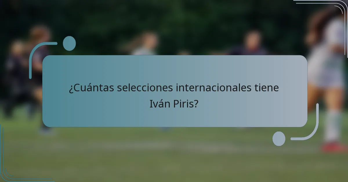 ¿Cuántas selecciones internacionales tiene Iván Piris?