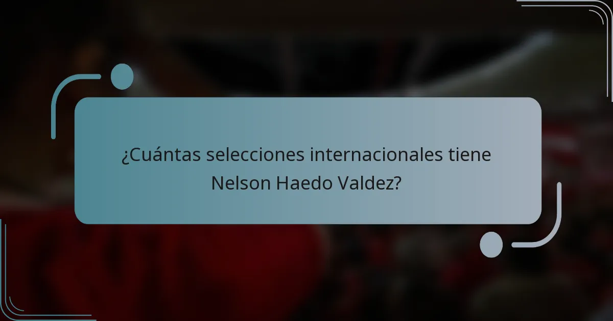 ¿Cuántas selecciones internacionales tiene Nelson Haedo Valdez?