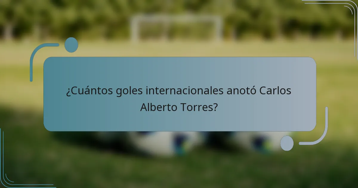 ¿Cuántos goles internacionales anotó Carlos Alberto Torres?