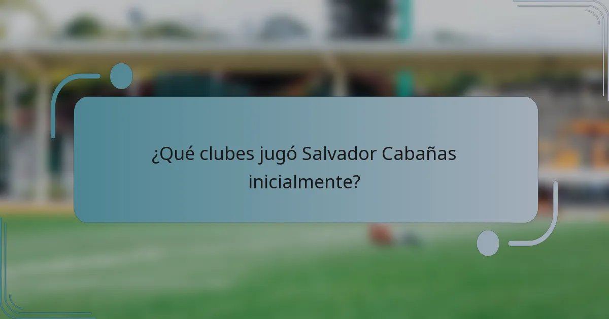 ¿Qué clubes jugó Salvador Cabañas inicialmente?