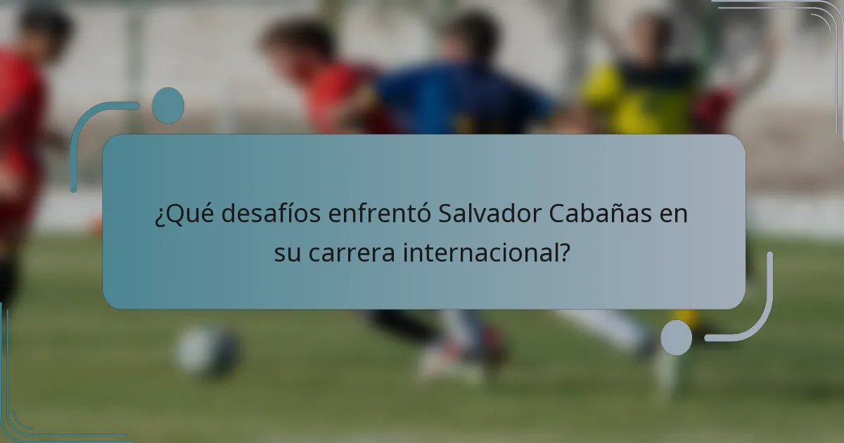 ¿Qué desafíos enfrentó Salvador Cabañas en su carrera internacional?