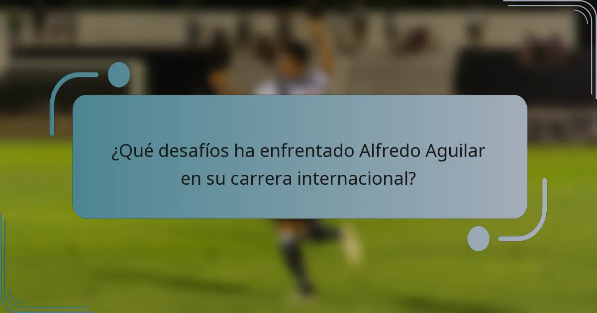 ¿Qué desafíos ha enfrentado Alfredo Aguilar en su carrera internacional?