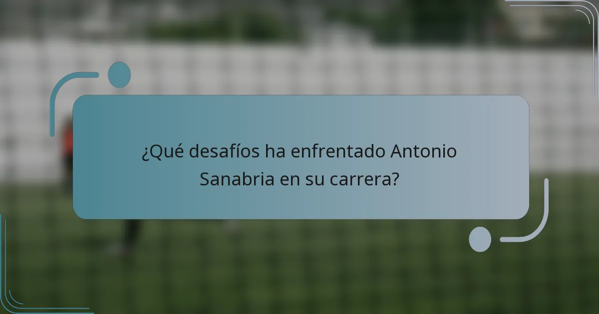 ¿Qué desafíos ha enfrentado Antonio Sanabria en su carrera?