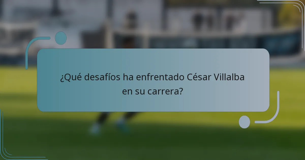 ¿Qué desafíos ha enfrentado César Villalba en su carrera?