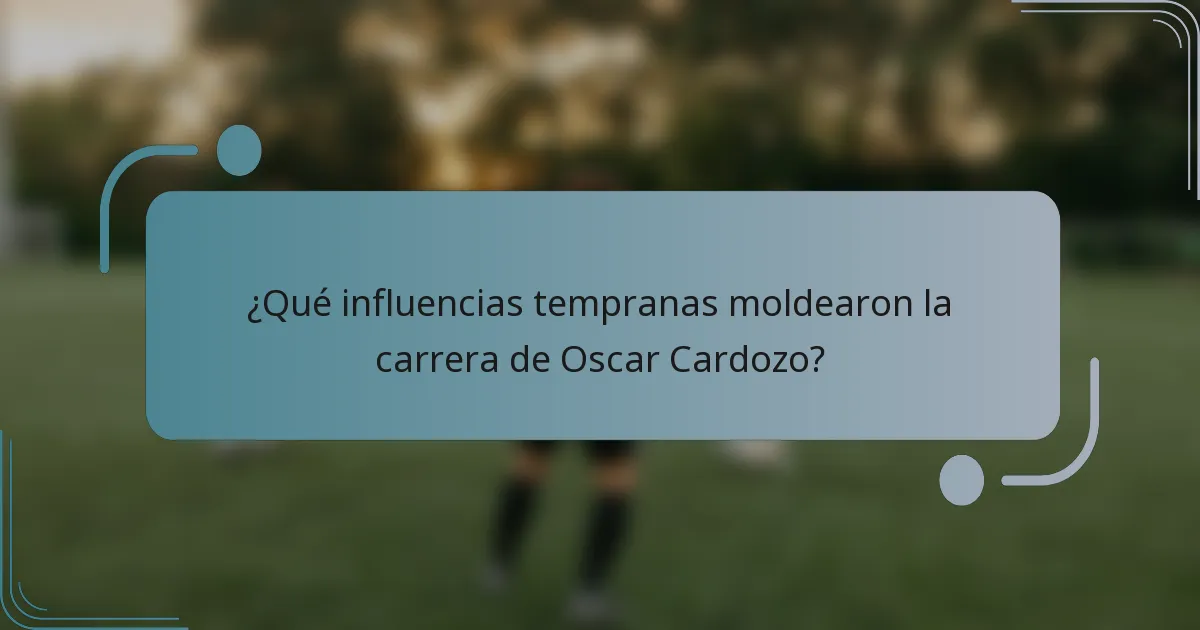 ¿Qué influencias tempranas moldearon la carrera de Oscar Cardozo?