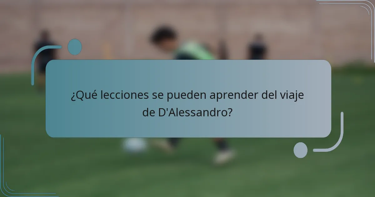 ¿Qué lecciones se pueden aprender del viaje de D'Alessandro?