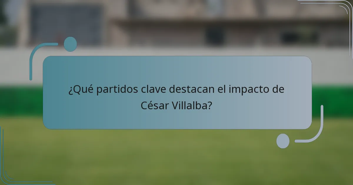 ¿Qué partidos clave destacan el impacto de César Villalba?