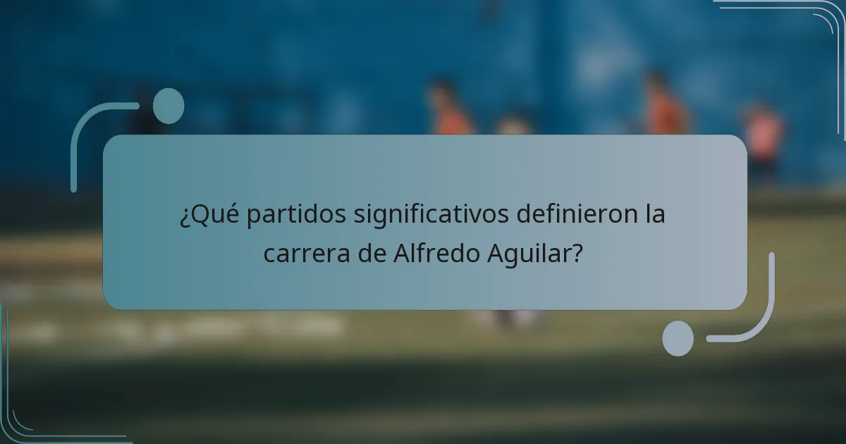 ¿Qué partidos significativos definieron la carrera de Alfredo Aguilar?