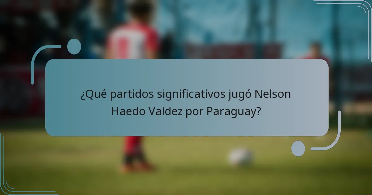 ¿Qué partidos significativos jugó Nelson Haedo Valdez por Paraguay?