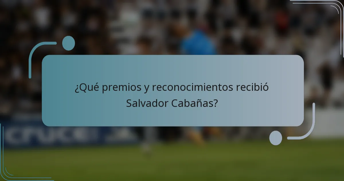 ¿Qué premios y reconocimientos recibió Salvador Cabañas?