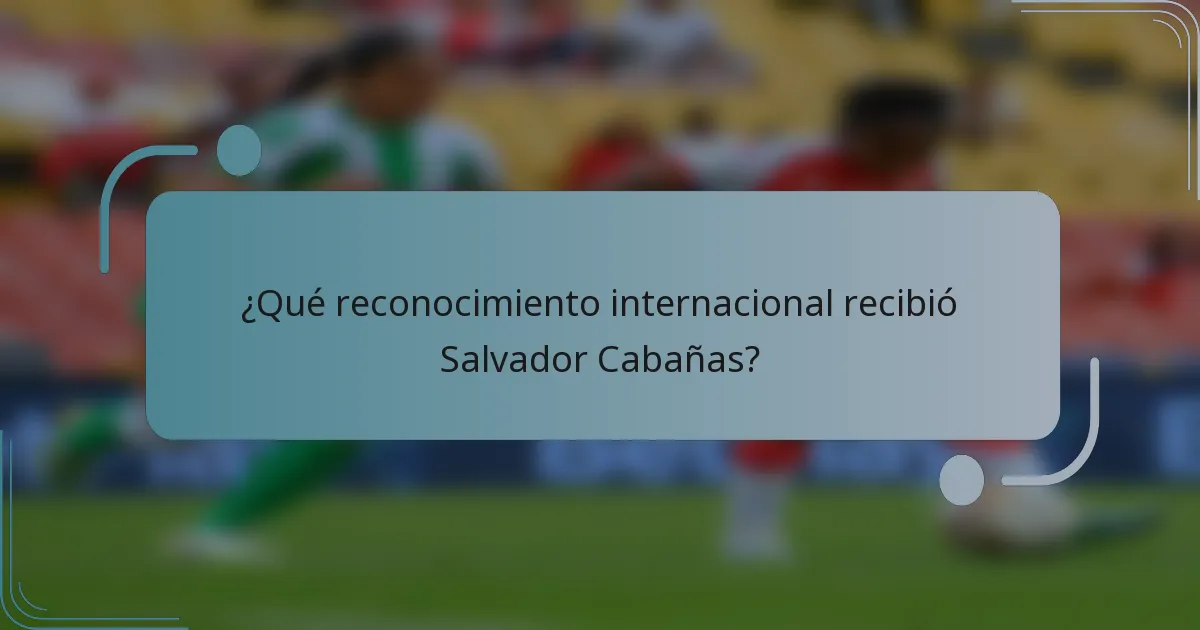 ¿Qué reconocimiento internacional recibió Salvador Cabañas?